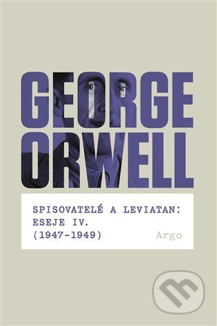 Spisovatelé a leviatan: Eseje IV. (1947-1949) - George Orwell, Argo, 2017