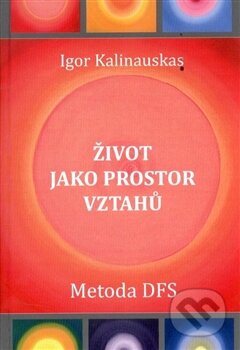Život jako prostor vztahů (Metoda DFS) - Igor Kalinauskas - kniha z kategorie Pozitivní myšlení