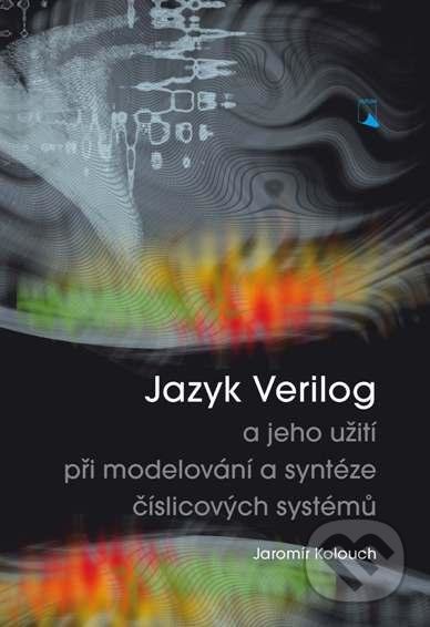 Jazyk Verilog a jeho užití při modelování a syntéze číslicových systémů - Jaromír Kolouch, Akademické nakladatelství, VUTIUM, 2012