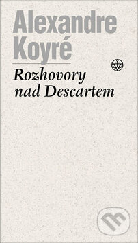 Rozhovory nad Descartem - Alexandre Koyré, Vyšehrad, 2006