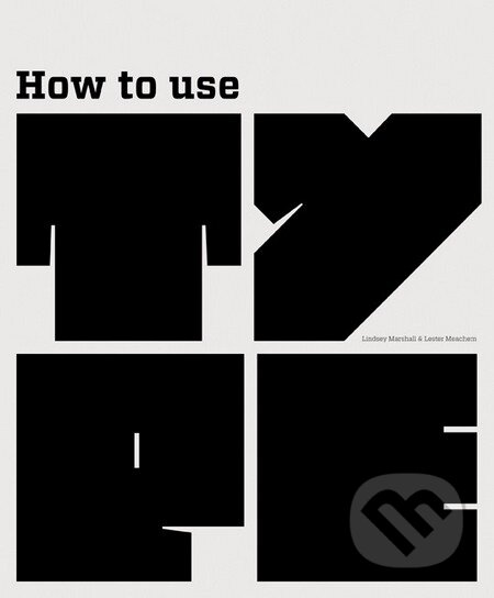 How to Use Type - Lindsey Marshall, Lester Meachem, Laurence King Publishing, 2013