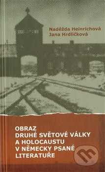 Obraz druhé světové války a holocaustu v německy psané literatuře - Naděžda Heinrichová, Jana Hrdličková, Pavel Mervart, 2013