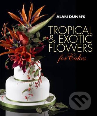 Alan Dunn&#039;s Tropical and Exotic Flowers for Cakes - Alan Dunn, New Holland, 2011