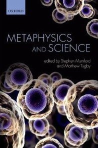 Metaphysics and Science - Stephen Mumford, Oxford University Press, 2013