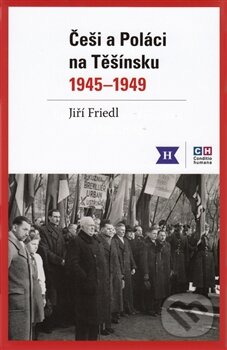 Češi a Poláci na Těšínsku 1945 - 1949 - Jiří Friedl, Historický ústav AV ČR, 2013