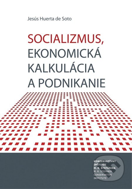 Socializmus, ekonomická kalkulácia a podnikanie - Jesús Huerta de Soto, Konzervatívny inštitút M. R. Štefánika, Liberální institut, 2012