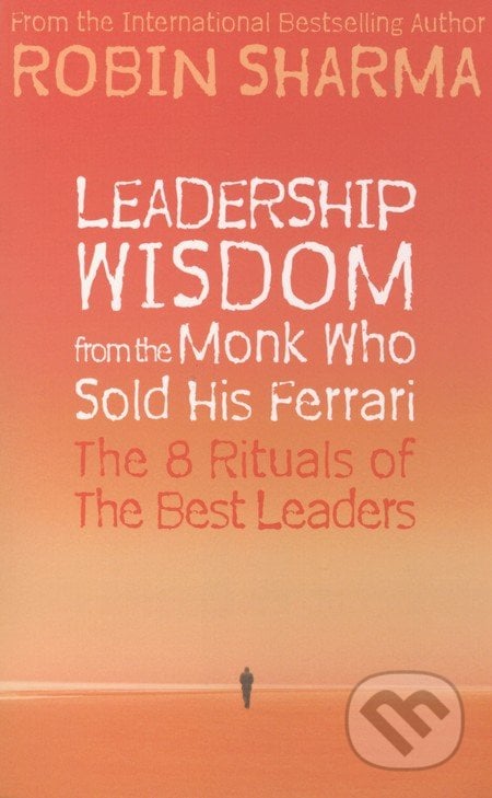 Leadership Wisdom from the Monk Who Sold His Ferrari - Robin Sharma, HarperCollins, 2010