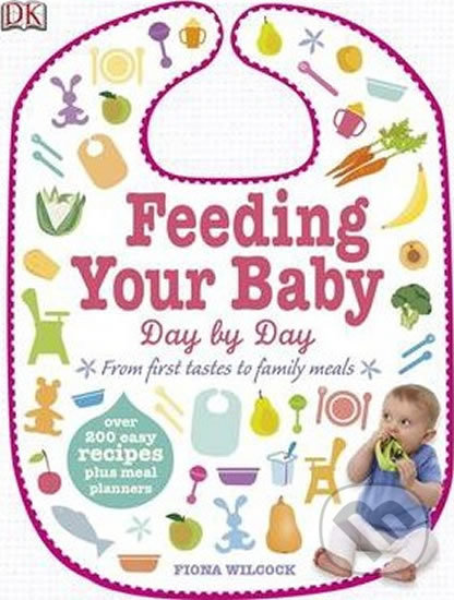 Feeding Your Baby Day by Day: From First Tastes to Family Meals - Fiona Wilcock, Dorling Kindersley, 2014