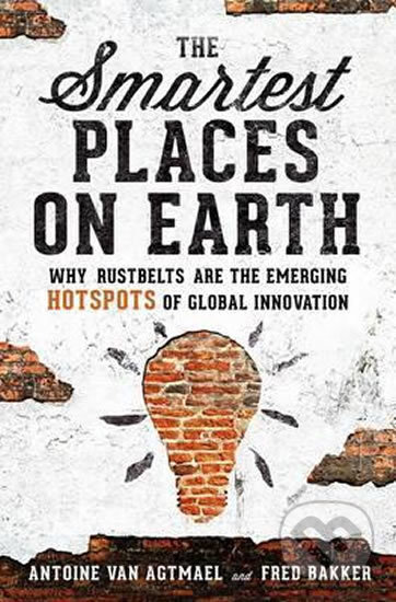 The Smartest Places on Earth: Why Rustbelts Are the Emerging Hotspots of Global Innovation - Fred Bakker, Antoine Van Agtmae, Ingram Publisher Services US, 2017