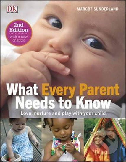 What Every Parent Needs To Know: Love, nuture and play with your child - Margot Sunderland, Dorling Kindersley, 2016
