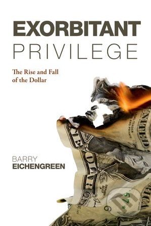 Exorbitant Privilege - Barry Eichengreen, Oxford University Press, 2012