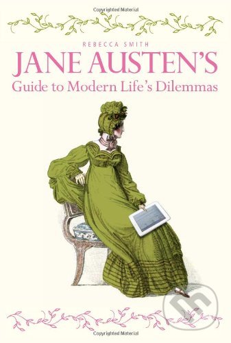 Jane Austen&#039;s Guide to Modern Life&#039;s Dilemmas - Rebecca Smith, Ivy Press, 2012