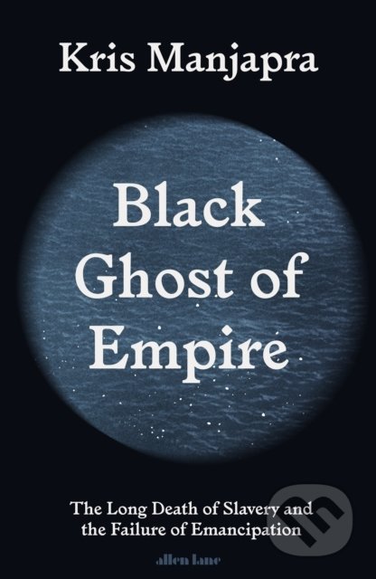 Black Ghost of Empire - Kris Manjapra, Allen Lane, 2022