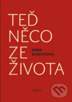 Teď něco ze života - Anna Blažíčková, Triáda, 2012