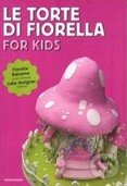 Le torte di Fiorella: For Kids - Fiorella Balzamo, Mondadori, 2012
