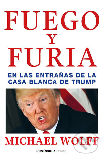 Fuego y furia: En las entranas de la Casa Blanca de Trump - Michael Wolff, Península, 2018