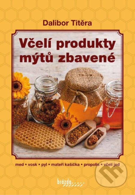 Včelí produkty mýtů zbavené - Dalibor Titěra, Brázda, 2013