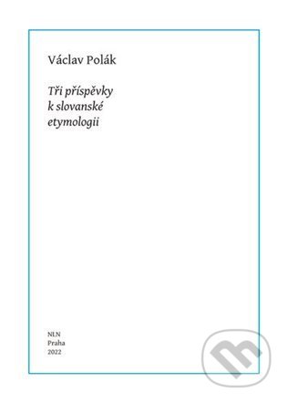 Tři příspěvky k slovanské etymologii - Václav Polák, Nakladatelství Lidové noviny, 2022