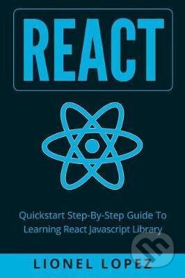 React: Quickstart Step-By-Step Guide To Learning React Javascript Library - Lionel Lopez, Createspace Independent Publishing Platform, 2017