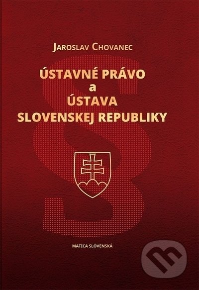 Ústavné právo a Ústava Slovenskej republiky - Jaroslav Chovanec, Vydavateľstvo Matice slovenskej, 2022