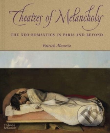 Theatres of Melancholy (The Neo-Romantics in Paris and Beyond) - kniha z kategorie Dějiny a teorie umění
