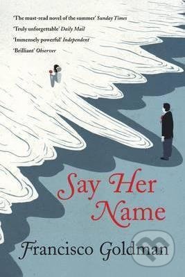 Say Her Name - Francisco Goldman, Grove Atlantic, 2013