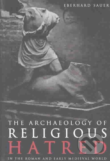 The Archaeology of Religious Hatred - Eberhard Sauer, The History Press, 2009