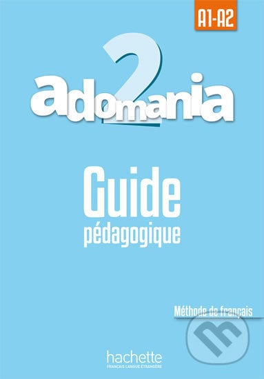 Adomania 2 (A1-A2) Guide pédagogique - Celine Himber, Hachette Francais Langue Étrangere, 2016