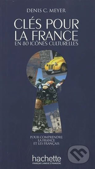 Clés pour la France en 80 icones culturelles A2-C2 - Denis C. Meyer, Hachette Francais Langue Étrangere, 2010