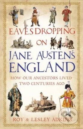 Eavesdropping on Jane Austen&#039;s England - Roy Adkins, Lesley Adkins, Little, Brown, 2013