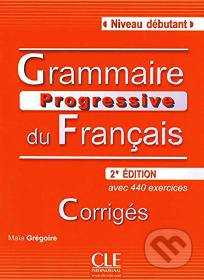 Grammaire progressive du francais: Débutant Corrigés, 2. édition - Maia Grégoire, Cle International, 2010