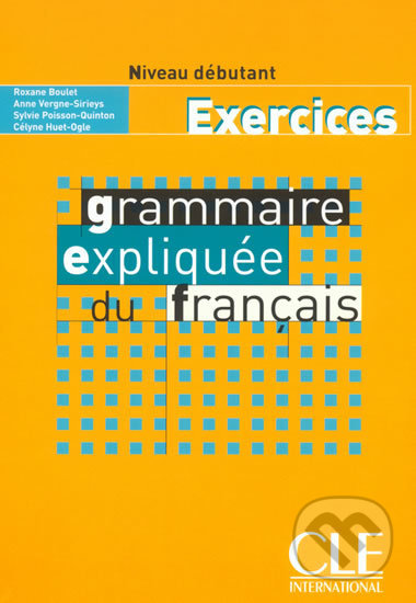 Grammaire expliquée: Débutant Cahier d´exercices - Roxane Boulet, Cle International, 2003