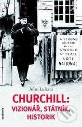 Churchill: vizionář, státník, historik - John Lukacs, Academia, 2013