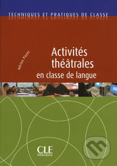 Activités théâtrales en classe de langue - Techniques et pratiques de classe - Livre - Adrien Payet, Cle International, 2010