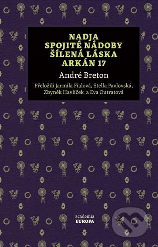 Nadja, Spojité nádoby, Šílená láska, Arkán 17 - André Breton, Academia, 2022