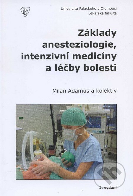 Základy anesteziologie intenzivní medicíny a léčby bolesti - Milan Adamus a kolektiv, Univerzita Palackého v Olomouci, 2012