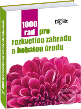 1000 rad pro rozkvetlou zahradu a bohatou úrodu, Reader´s Digest Výběr, 2013