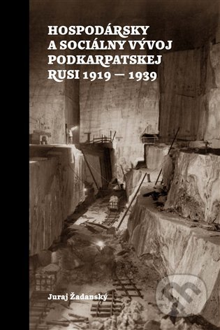 Hospodársky a sociálny vývoj Podkarpatskej Rusi 1919-1939 - Juraj Žadanský, Združenie inteligencie Rusínov Slovenska, 2022