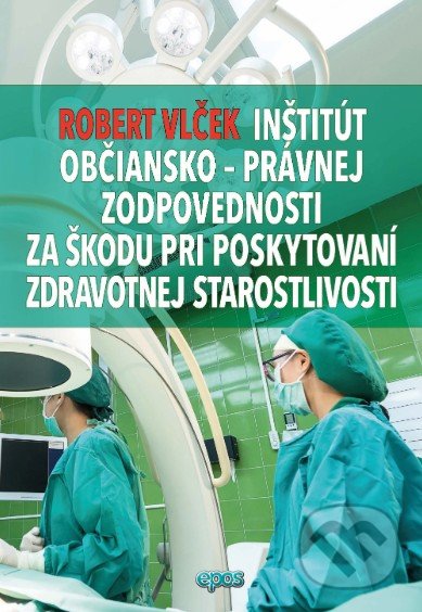 Inštitút občiansko-právnej zodpovednosti za škodu pri poskytovaní zdravotnej starostlivosti - Robert Vlček, Epos, 2020
