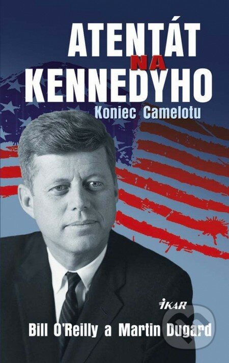 Atentát na Kennedyho - Bill O&#039;Reilly, Martin Dugard, Ikar, 2013
