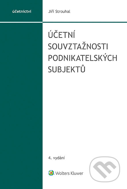 Účetní souvztažnosti podnikatelských subjektů, 4. vydání - Jiří Strouhal, Wolters Kluwer ČR, 2022