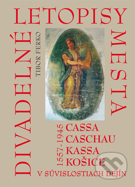 Kniha: Divadelné letopisy mesta Cassa, Caschau, Kassa, Košice (Tibor Ferko). EQUILIBRIA, 2013