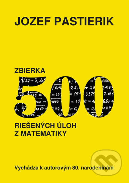Zbierka 500 riešených úloh z matematiky - Jozef Pastierik, Vienala Košice, 2009