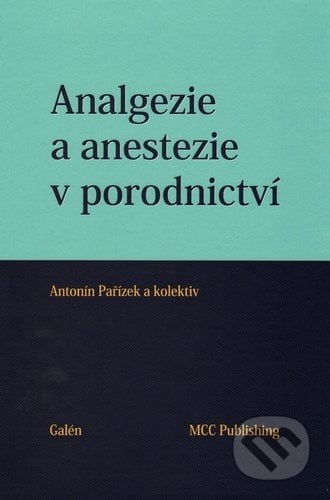 Analgezie a anestezie v porodnictví - Antonín Pařízek, Galén, 2013