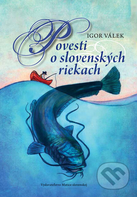 Povesti o slovenských riekach - Igor Válek, Vydavateľstvo Matice slovenskej, 2013