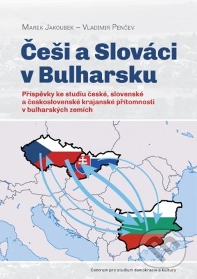 Češi a Slováci v Bulharsku - Marek Jakoubek, Vladimir Penčev, Centrum pro studium demokracie a kultury, 2022