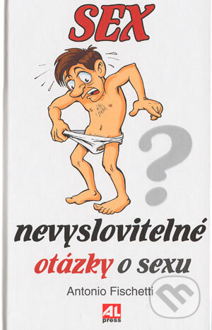 Sex - nevyslovitelné otázky o sexu - Antonio Fischetti, Alpress, 2004
