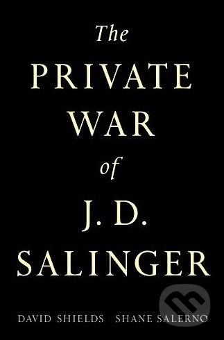 The Private War of J.D. Salinger - David Shields, Shane Salerno, Simon & Schuster, 2013