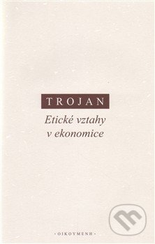 Etické vztahy v ekonomice - Jakub S. Trojan, OIKOYMENH, 2013