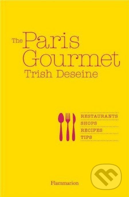 The Paris Gourmet - Trish Deseine, Flammarion, 2013